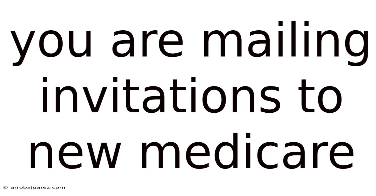 You Are Mailing Invitations To New Medicare