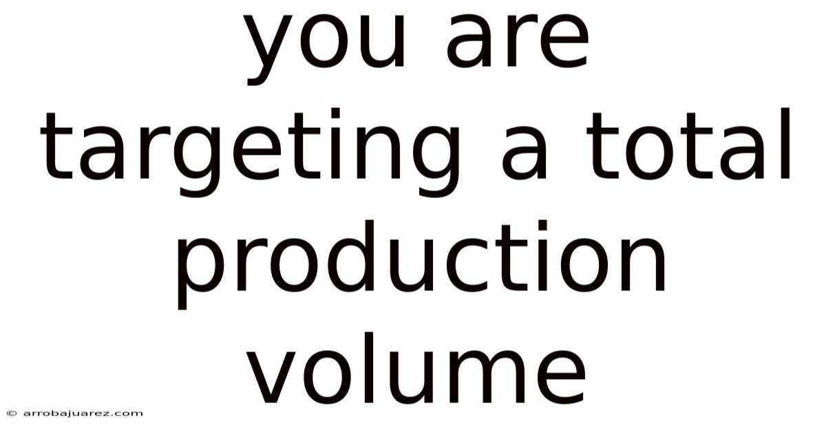You Are Targeting A Total Production Volume