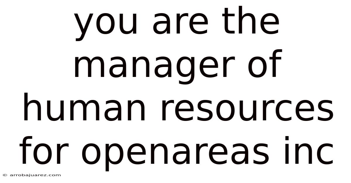 You Are The Manager Of Human Resources For Openareas Inc