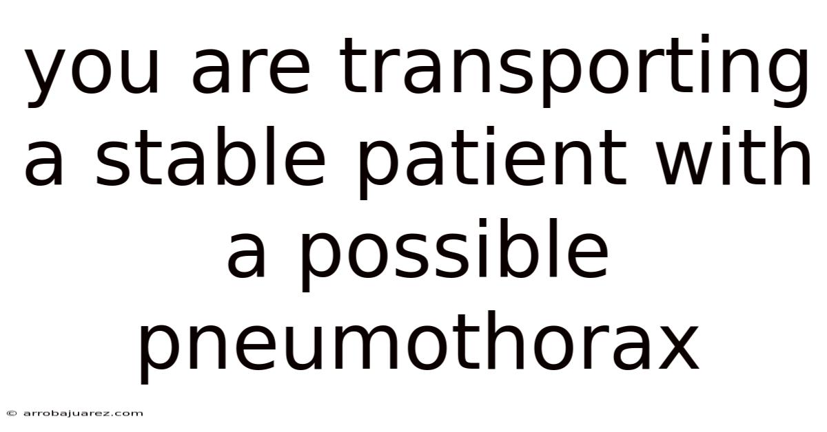 You Are Transporting A Stable Patient With A Possible Pneumothorax