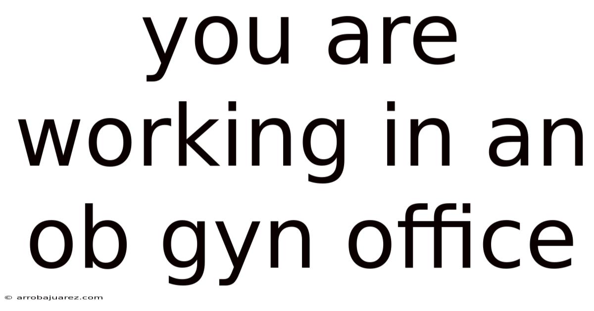 You Are Working In An Ob Gyn Office