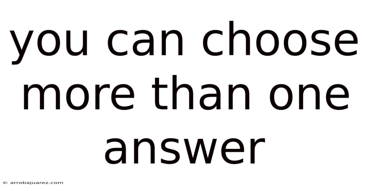 You Can Choose More Than One Answer