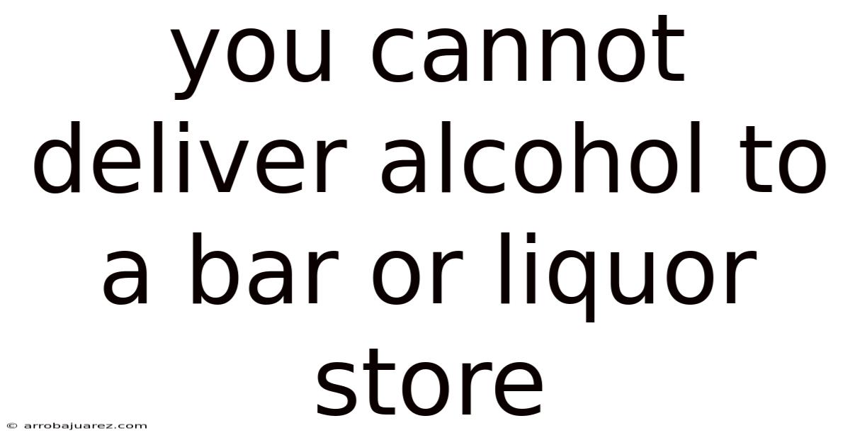 You Cannot Deliver Alcohol To A Bar Or Liquor Store