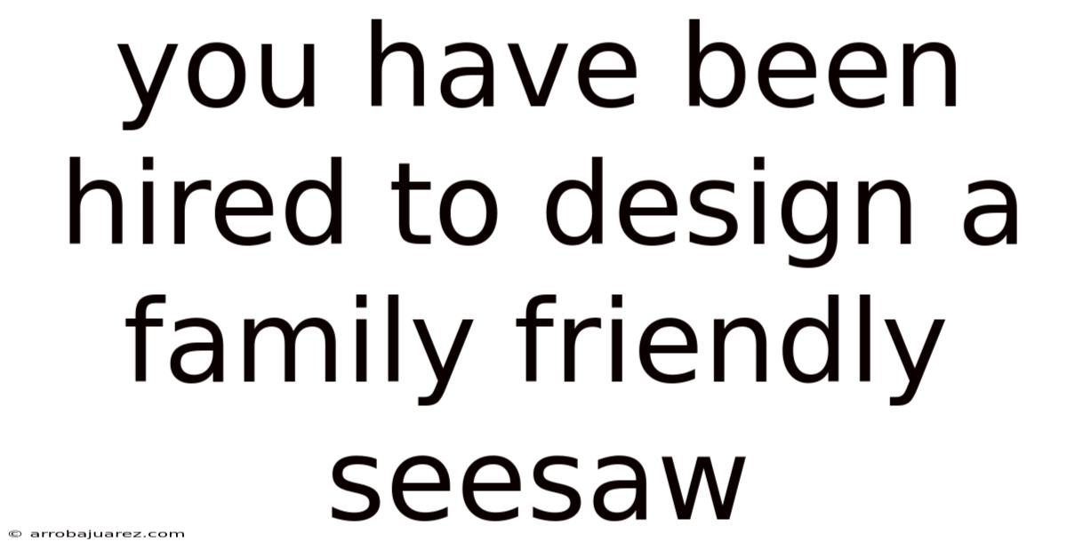 You Have Been Hired To Design A Family Friendly Seesaw