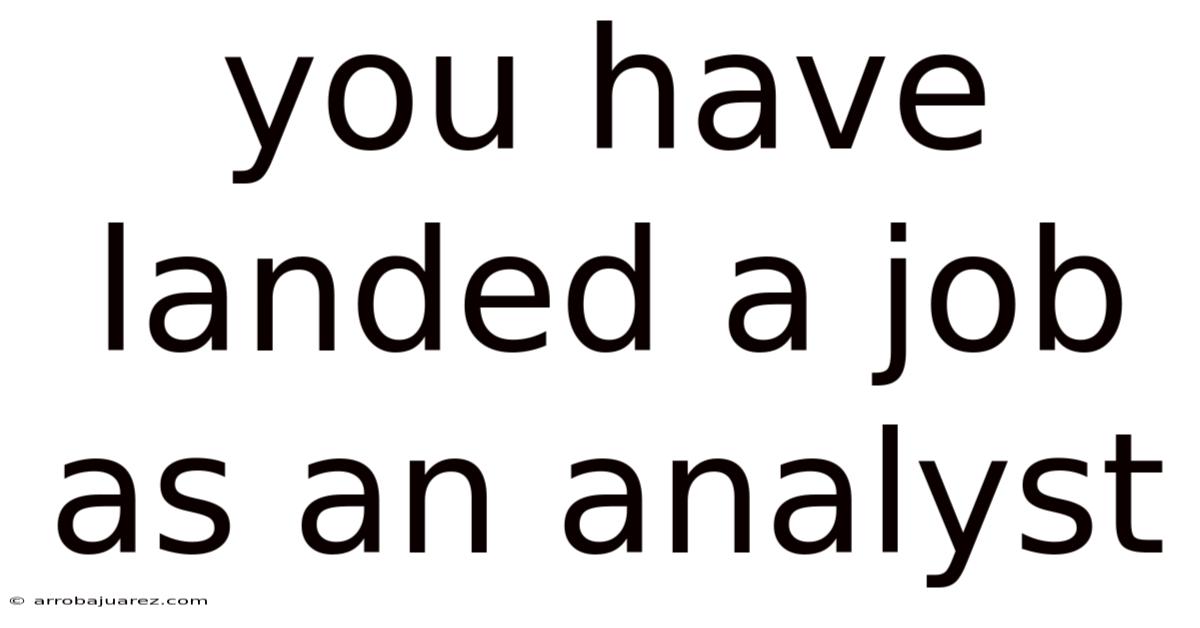 You Have Landed A Job As An Analyst