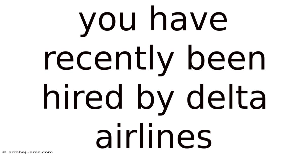 You Have Recently Been Hired By Delta Airlines