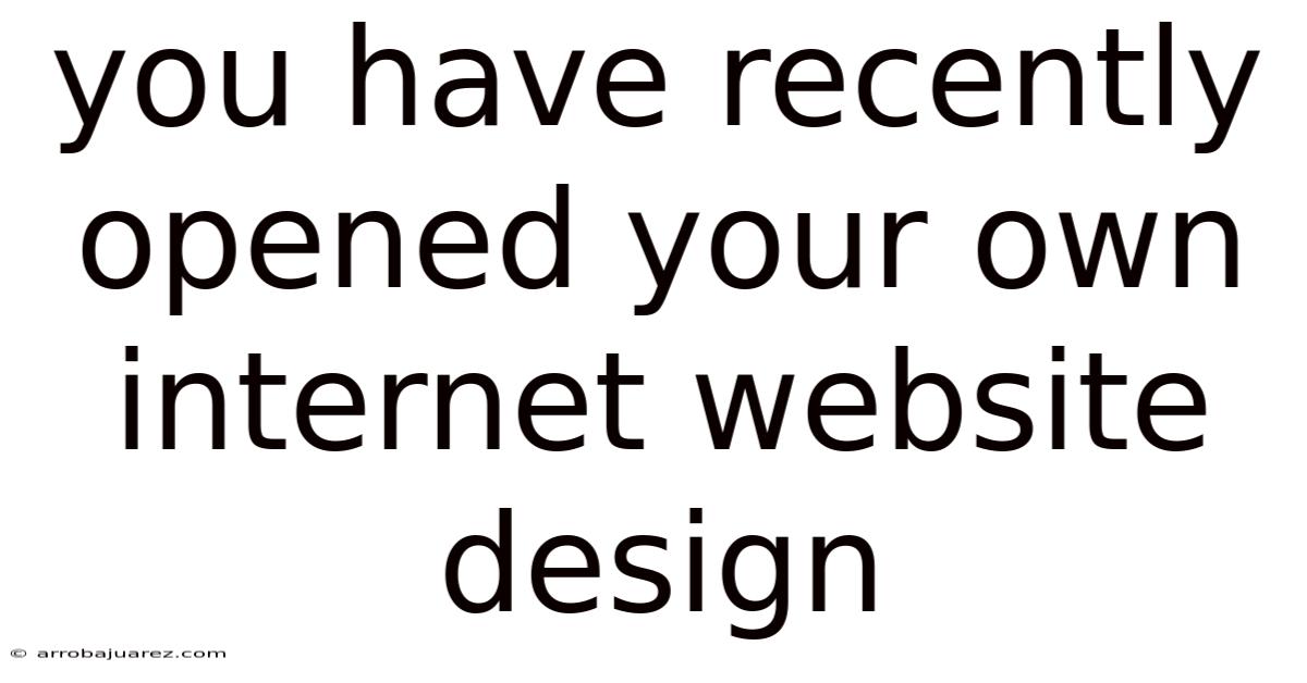 You Have Recently Opened Your Own Internet Website Design