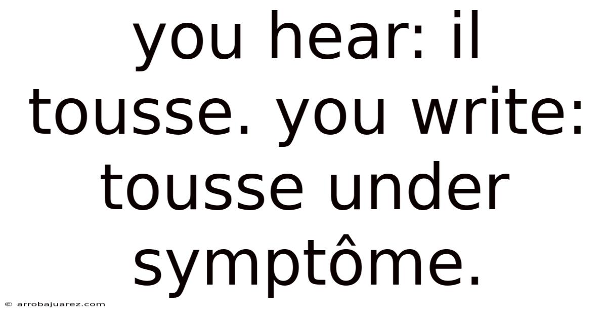 You Hear: Il Tousse. You Write: Tousse Under Symptôme.