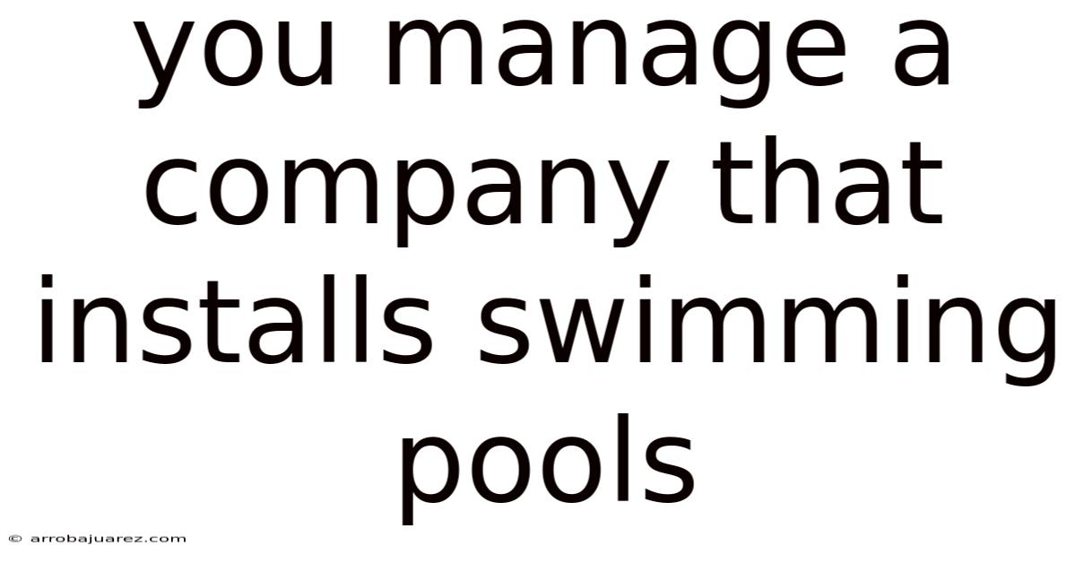 You Manage A Company That Installs Swimming Pools