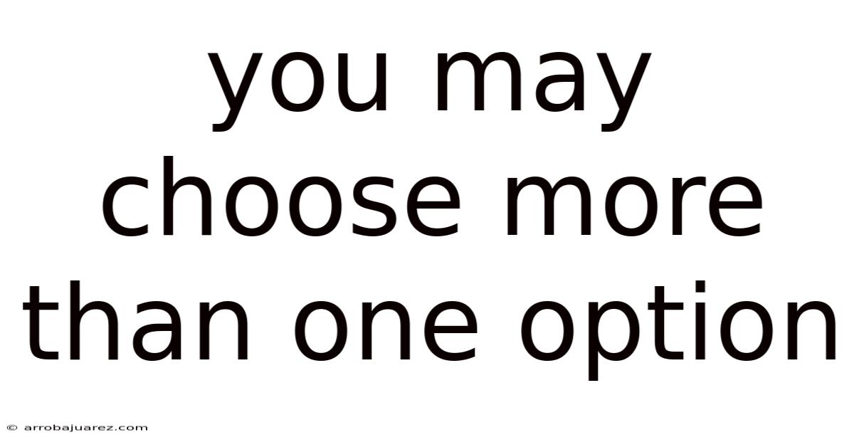 You May Choose More Than One Option