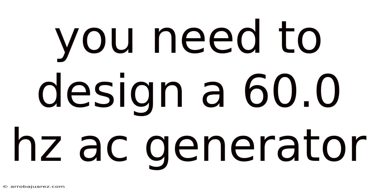 You Need To Design A 60.0 Hz Ac Generator