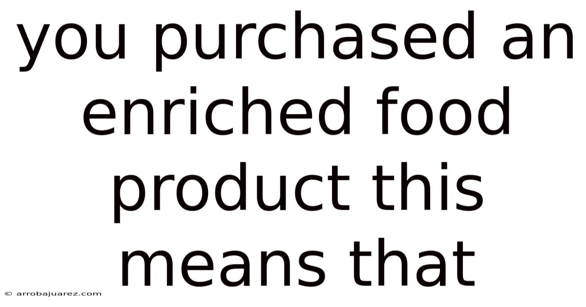 You Purchased An Enriched Food Product This Means That