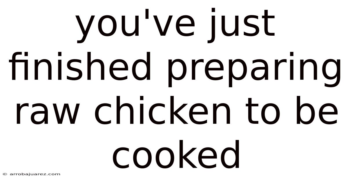 You've Just Finished Preparing Raw Chicken To Be Cooked