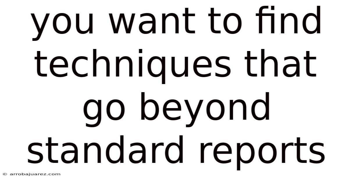 You Want To Find Techniques That Go Beyond Standard Reports