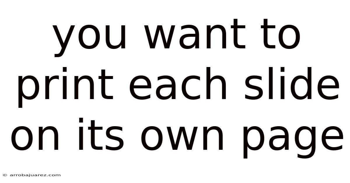 You Want To Print Each Slide On Its Own Page