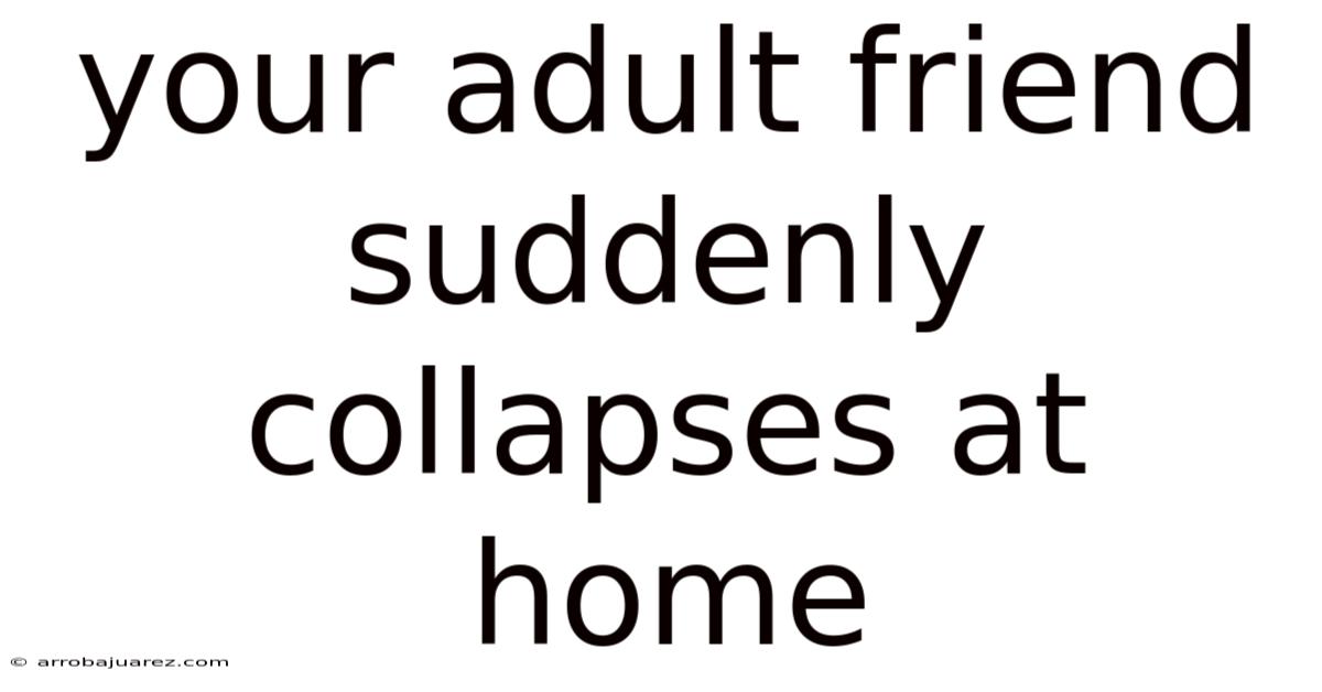 Your Adult Friend Suddenly Collapses At Home