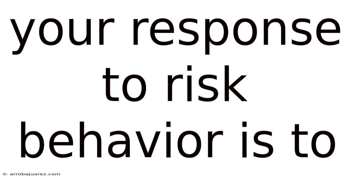 Your Response To Risk Behavior Is To